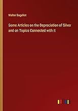 Some Articles on the Depreciation of Silver and on Topics Connected with it