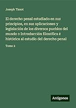 El derecho penal estudiado en sus principios, en sus aplicaciones y legislación de los diversos pueblos del mundo o Introducción filosófica é histórica al estudio del derecho penal: Tomo 2