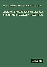 Ansichten über Aesthetik und Literatur, seine Briefe an C.G. Körner (1793-1830)