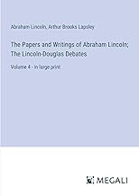 The Papers and Writings of Abraham Lincoln; The Lincoln-Douglas Debates: Volume 4 - in large print