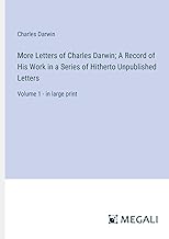 More Letters of Charles Darwin; A Record of His Work in a Series of Hitherto Unpublished Letters: Volume 1 - in large print