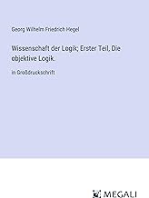 Wissenschaft der Logik; Erster Teil, Die objektive Logik.: in Großdruckschrift