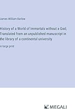 History of a World of Immortals without a God; Translated from an unpublished manuscript in the library of a continental university: in large print