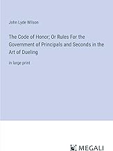 The Code of Honor; Or Rules For the Government of Principals and Seconds in the Art of Dueling: in large print