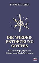 Die Wiederentdeckung Gottes: Wie Kosmologie, Physik und Biologie einen Schöpfer erkennen