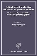 Politisch-rechtliches Lexikon Der Politica Des Johannes Althusius: Die Kunst Der Heilig-unverbruchlichen, Gerechten, Angemessenen Und Glucklichen Symbiotischen Gemeinschaft