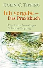 Ich vergebe - Das Praxisbuch: 25 praktische Anwendungen für Radikale Vergebung