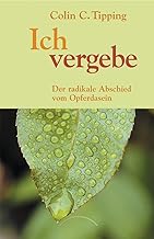 Ich vergebe: Der radikale Abschied vom Opferdasein