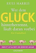 Wer dem Glück hinterherrennt, läuft daran vorbei: Ein Umdenkbuch - Komplett aktualisierte und erweiterte Ausgabe