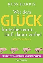 Wer dem Glück hinterherrennt, läuft daran vorbei: Ein Umdenkbuch - Komplett aktualisierte und erweiterte Ausgabe