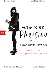 How To Be Parisian wherever you are: Liebe, Stil und LÃ¤ssigkeit Ã  la franÃ§aise - Deutsche Ausgabe