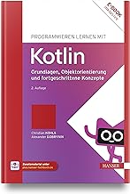 Programmieren lernen mit Kotlin: Grundlagen, Objektorientierung und fortgeschrittene Konzepte
