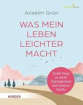 Was mein Leben leichter macht: Zwölf Wege zu mehr Zufriedenheit und innerer Stärke