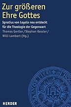 Zur größeren Ehre Gottes: Ignatius von Loyola neu entdeckt für die Theologie der Gegenwart
