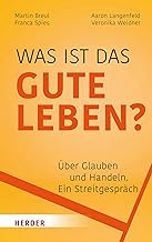 Was ist das gute Leben?: Über Glauben und Handeln - ein Streitgespräch