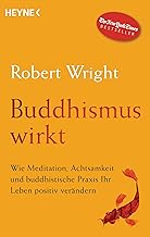 Buddhismus wirkt: Wie Meditation, Achtsamkeit und buddhistische Praxis Ihr Leben positiv verändern
