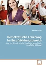 Demokratische Erziehung im Berufsbildungsbereich: Wie viel demokratische Erziehung braucht die berufliche Bildung?