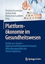 Plattformökonomie im Gesundheitswesen: Health-as-a-Service - Digitale Geschäftsmodelle für bessere Behandlungsqualität und Patienten-Experience