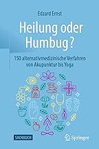 Heilung Oder Humbug?: 150 Alternativmedizinische Verfahren Von Akupunktur Bis Yoga