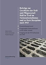 Beiträge zur Geschichte der Heil- und Pflegeanstalt Hall in Tirol im Nationalsozialismus und zu ihrer Rezeption nach 1945