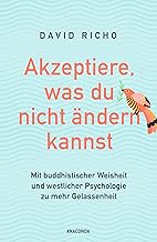 Akzeptiere, was du nicht ändern kannst. Mit buddhistischer Weisheit und westlicher Psychologie zu mehr Gelassenheit: Über die Wurzeln des Unglücklichseins und Wege zu Freiheit und Erfüllung