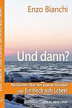 Und dann?: Nachdenken über den eigenen Abschied oder: ein Hoch aufs Leben!