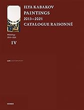 Ilya Kabakov: Paintings 2013 - 2021 Catalogue Raisonne: Paintings 2013 – 2021 Catalogue Raisonné: Catalogue Raisonné, Vol. IV