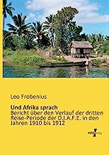 Und Afrika sprach: Bericht Ã¼ber den Verlauf der dritten Reise-Periode der D.I.A.F.E. in den Jahren 1910 bis 1912