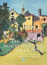 Die Sommerhäuser der Dichter: Wo die schönste Zeit des Jahres verbracht wurde - von Ausschweifungen, gelungenen Werken und einem ewigen Sternenhimmel