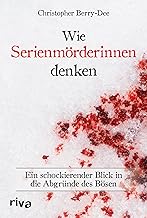 Wie Serienmörderinnen denken: Ein schockierender Blick in die Abgründe des Bösen. Ein Klassiker der True Crime Literatur. Weltbekannter Kriminologe über Verbrechen und Mord