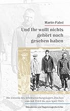 Und ihr wollt nichts gesehen noch gehört haben: Die Chronik des Arbeitserziehungslagers Zöschen vom Juli 1944 bis zum April 1945