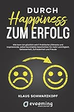 Durch Happiness zum Erfolg: Wie kann ich glücklich sein? Praktische Lifehacks und inspirierende, selbst durchlebte Geschichten, für mehr Leichtigkeit, Gelassenheit, Zufriedenheit und Freude