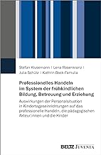 Professionelles Handeln im System der frühkindlichen Bildung, Betreuung und Erziehung: Auswirkungen der Personalsituation in Kindertageseinrichtungen ... die pädagogischen Akteur:innen und die Kinder