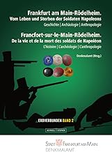 Frankfurt am Main-Rödelheim. Vom Leben und Sterben der Soldaten Napoleons: Geschichte - Archäologie - Anthropologie