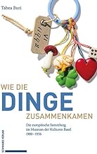 Wie die Dinge zusammenkamen: Die europäische Sammlung im Museum der Kulturen Basel 1900-1936