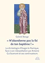 « N'abandonne pas la foi de ton baptême ! »: La christologie d'Évagre le Pontique, face à son interprétation par Antoine Guillaumont et ses continuateurs