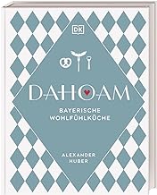Dahoam: Bayerische Wohlfühlküche: 90 bayerische Lieblingsgerichte, nach Rezepten vom Profi