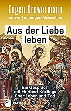 Aus der Liebe leben - Ein Gespräch mit Heribert Körlings über Leben und Tod: Eugen Drewermann antwortet jungen Menschen