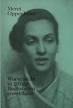 Meret Oppenheim - Worte Nicht in Giftige Buchstaben Einwickeln: Das Autobiografische Album Von Der Kindheit Bis 1943 Und Unveröffentlichte Briefwechsel