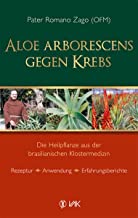 Aloe arborescens gegen Krebs : Die Heilpflanze aus der brasilianischen Klostermedizin. Rezeptur - Anwendung - Erfahrungsberichte