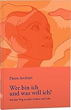 Wer bin ich und was will ich?: Auf dem Weg zu mehr Freiheit und Liebe