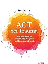 ACT bei Trauma: Ein Leitfaden für die Arbeit mit der Akzeptanz- und Commitment-Therapie