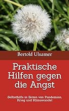 Praktische Hilfen gegen die Angst: Selbsthilfe in Zeiten von Pandemien, Krieg und Klimawandel