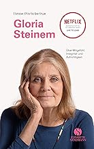 GLORIA STEINEM: Über Mitgefühl, Integrität und Aufrichtigkeit.: i know this to be true