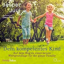 Dein kompetentes Kind: Auf dem Weg zu einer neuen Wertgrundlage für die ganze Familie