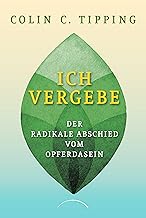 Ich vergebe: Der radikale Abschied vom Opferdasein