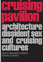 Cruising Pavilion: Architecture, Dissident Sex and Cruising Cultures