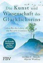 Die Kunst und Wissenschaft des Glücklichseins: Leben Sie das Leben, das Sie sich wünschen