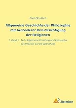 Allgemeine Geschichte der Philosophie mit besonderer Berücksichtigung der Religionen: 1. Band, 1. Teil - Allgemeine Einleitung und Philosophie des Veda bis auf die Upanishads