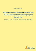 Allgemeine Geschichte der Philosophie mit besonderer Berücksichtigung der Religionen: 2. Band, 2. Teil - die biblisch-mittelalterliche Philosophie